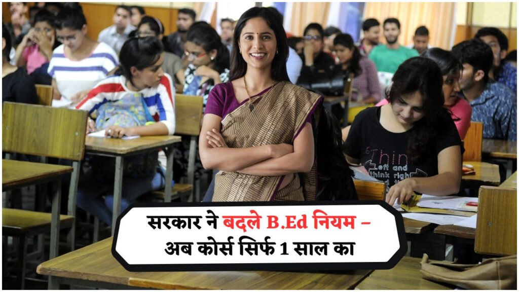 अब सिर्फ 1 साल में बने शिक्षक – सरकार ने B.Ed कोर्स एडमिशन की प्रक्रिया में किया बड़ा बदलाव, जानिए डिटेल