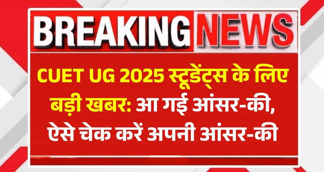 CUET UG 2025 स्टूडेंट्स के लिए बड़ी खबर: आ गई आंसर-की, ऐसे चेक करें अपनी आंसर-की