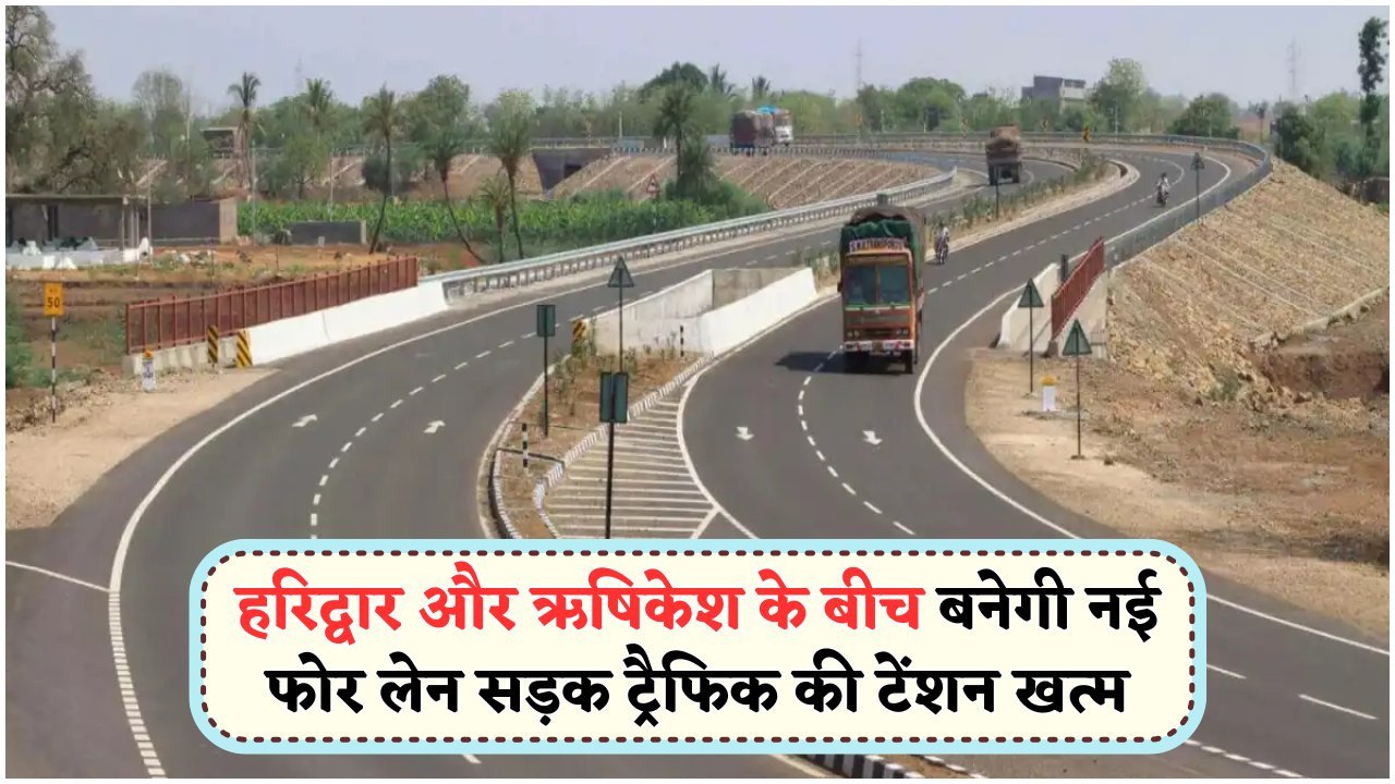 सरकार ने हरिद्वार-ऋषिकेश फोर-लेन रोड प्रोजेक्ट को दी हरी झंडी – जल्द शुरू होगा काम