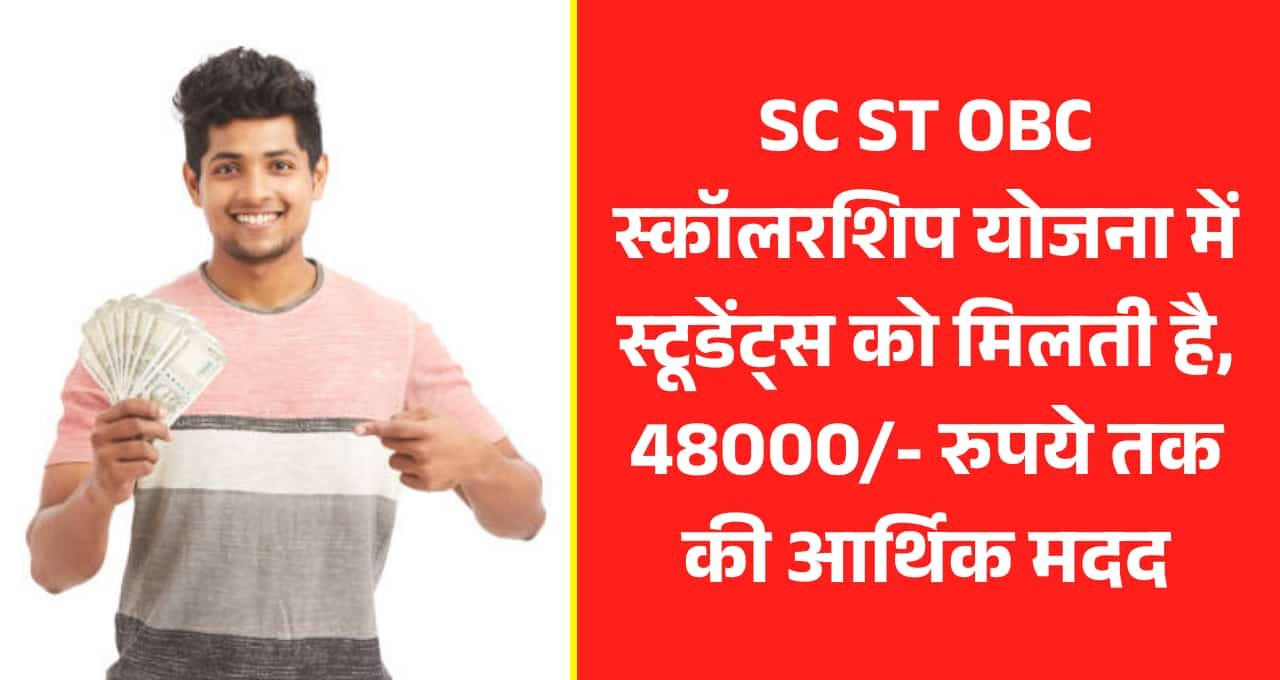 SC ST OBC स्कॉलरशिप योजना में स्टूडेंट्स को मिलती है, 48000/- रुपये तक की आर्थिक मदद
