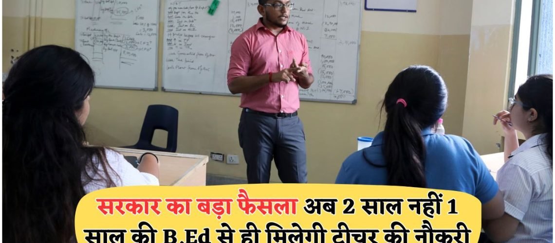 सरकारी एजुकेशन रिफॉर्म: अब सिर्फ 1 साल में बनें टीचर, B.Ed की नई प्रणाली!
