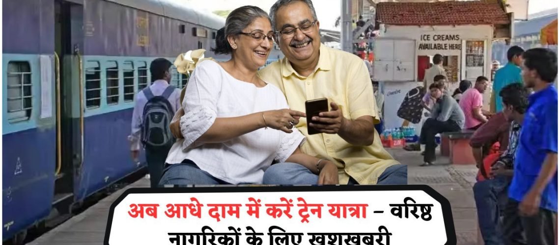 सीनियर सिटीज़न्स के लिए रेलवे की सौगात – अब आधे दाम में मिलेंगे ट्रेन टिकट, जानिए कैसे पाएं लाभ