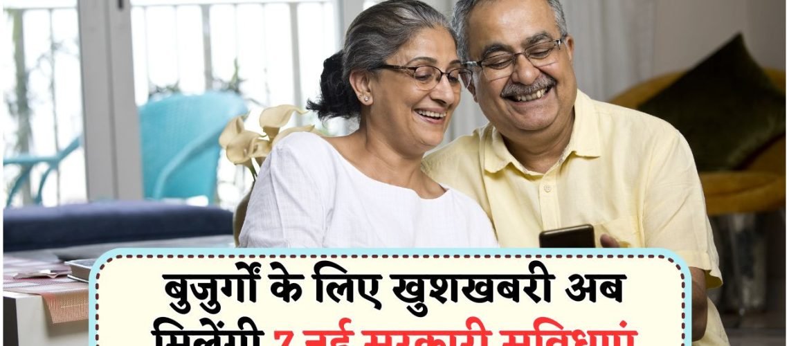 बुजुर्गों को मिली बड़ी राहत – सरकार ने शुरू की 7 नई योजनाएं