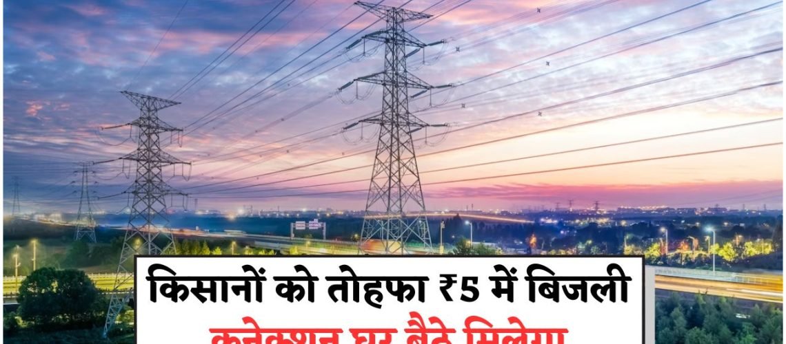 बिजली विभाग की शानदार स्कीम: सिर्फ ₹5 में किसानों को मिल रहा है पूरा बिजली कनेक्शन, आवेदन का मौका हाथ से न जाने दें!