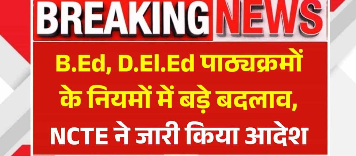 B.Ed, D.El.Ed New Rules Regulations: बीएड, डीएलएड पाठ्यक्रमों के नियमों में बड़े बदलाव, NCTE ने जारी किया आदेश