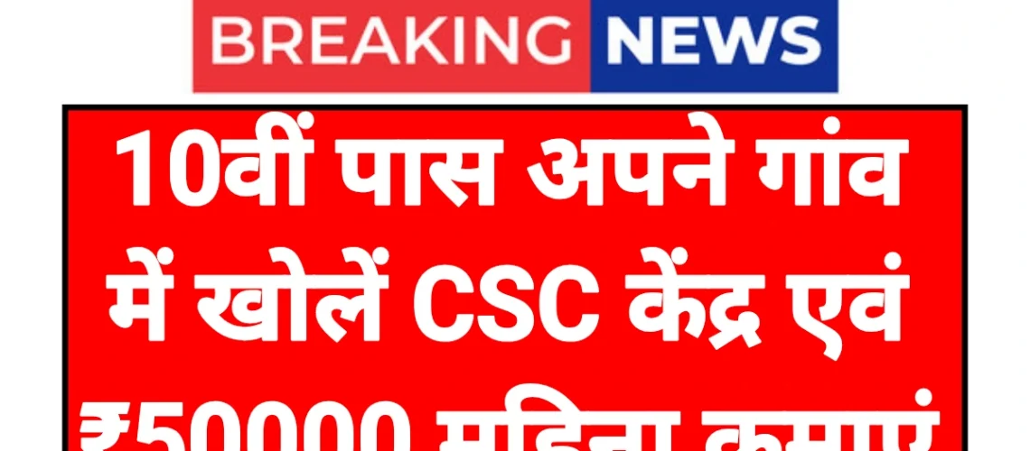 CSC Centre Business: दसवीं पास अपने गांव में खोलना सीएससी केंद्रीय एवं कमाएं ₹50000
