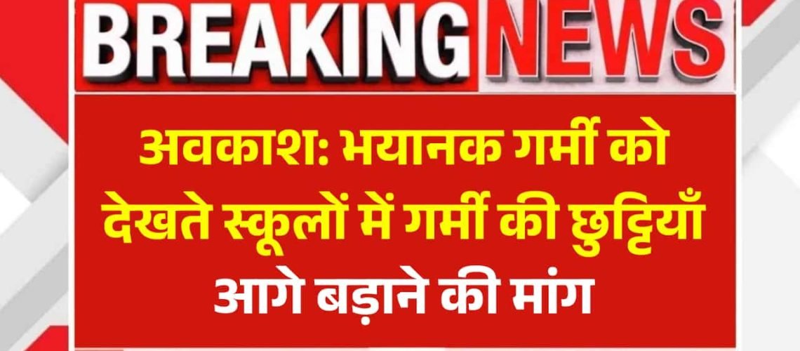 अवकाश: भयानक गर्मी को देखते स्कूलों में गर्मी की छुट्टियाँ आगे बड़ाने की मांग