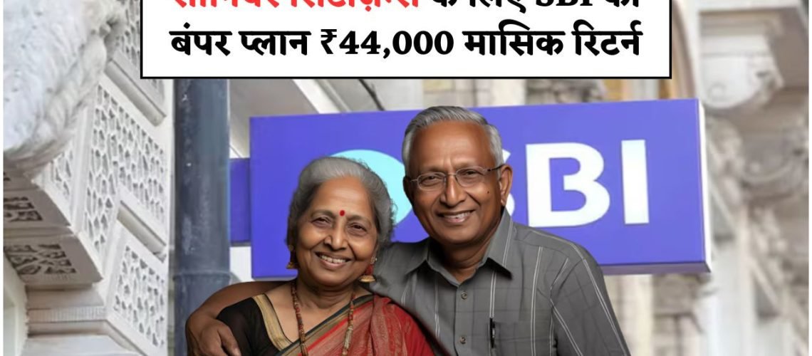 60 साल के बाद भी अमीरी का सपना सच! SBI से पाएं बिना नौकरी ₹44,000 महीने की कमाई