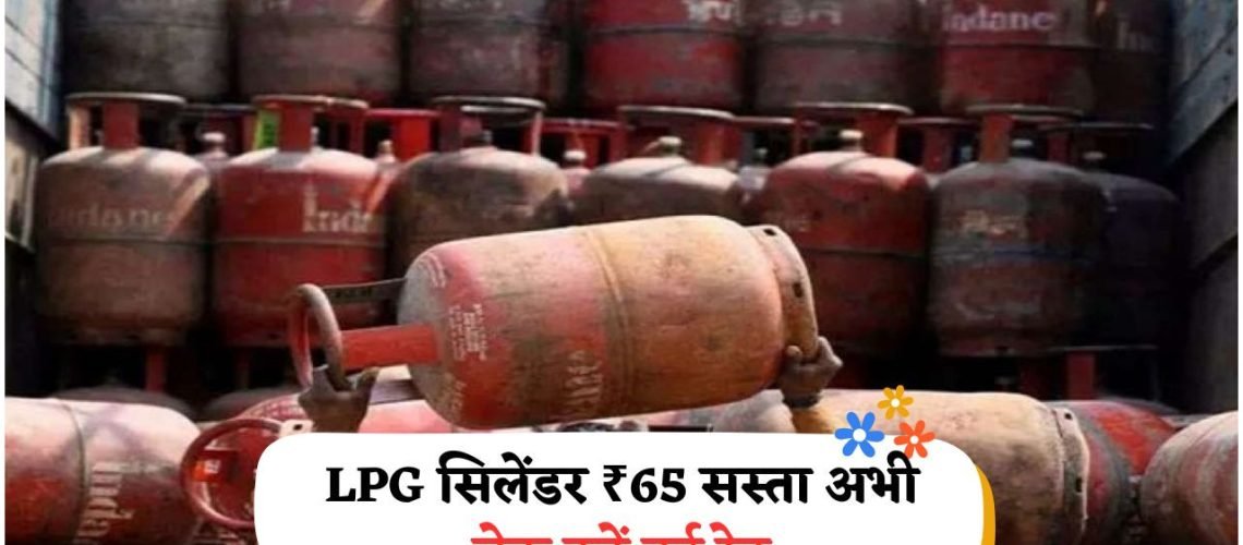 हर परिवार की ₹150 की मासिक बचत: LPG Price में ₹65 की कटौती, आज से नया रेट लागू!