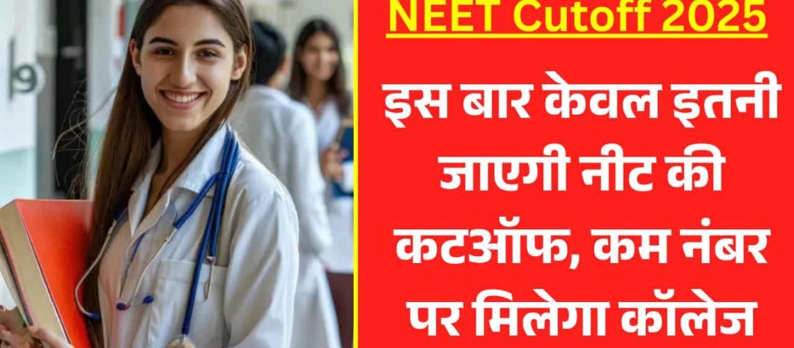 NEET Cutoff 2025: इस बार केवल इतनी जाएगी नीट की कटऑफ, कम नंबर पर मिलेगा कॉलेज