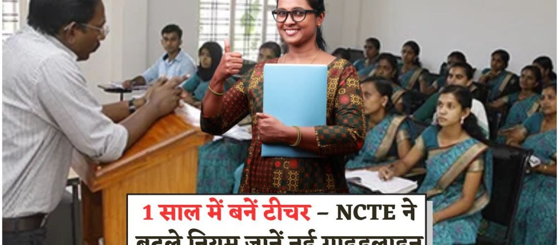 अब सिर्फ 1 साल में कर सकेंगे B.Ed – NCTE ने जारी किए नए नियम और गाइडलाइन