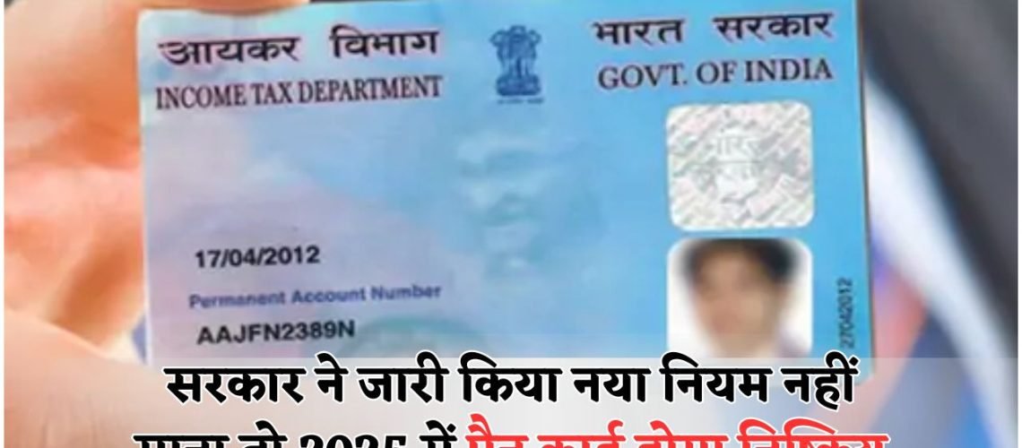 PAN Card अपडेट नहीं किया? 2025 में हो सकता है डिएक्टिवेट – जानिए सरकार का नया आदेश