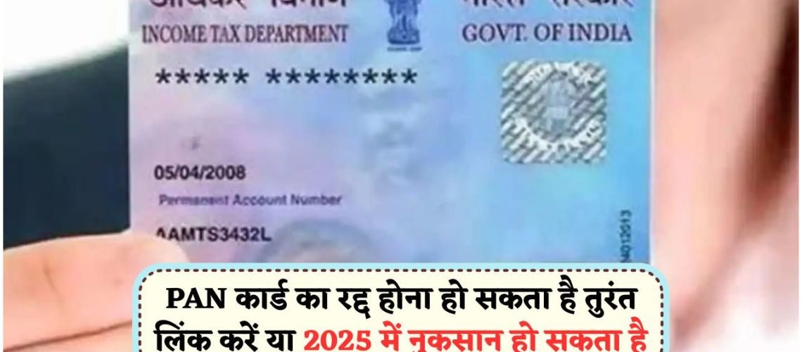 31 जुलाई 2025 के बाद आपका PAN कार्ड हो सकता है कैंसिल, आधार से लिंक करना न भूलें!