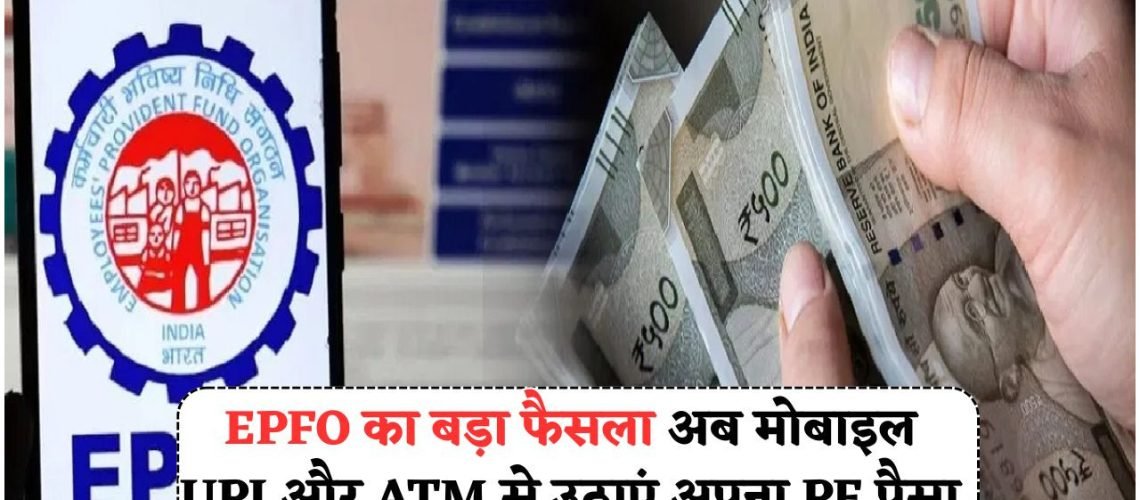 कर्मचारियों के लिए बड़ी राहत – अब EPFO से UPI और ATM के जरिए निकालें PF