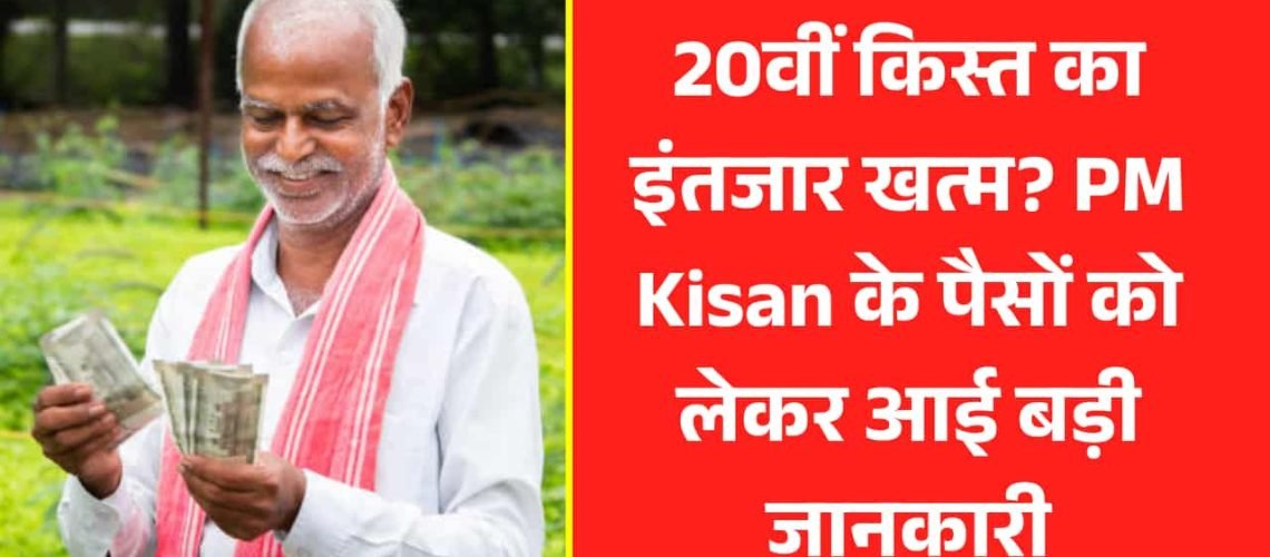 20वीं किस्त का इंतजार खत्म? PM Kisan योजना के पैसों को लेकर आई बड़ी जानकारी