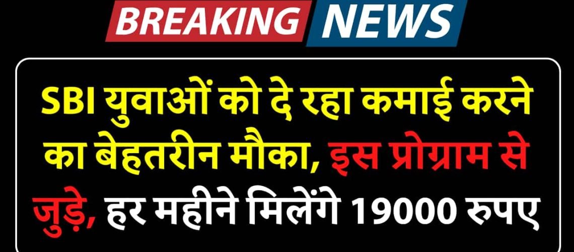 SBI युवाओं को दे रहा कमाई करने का बेहतरीन मौका, इस प्रोग्राम से जुड़े हर महीने मिलेंगे 19000 रुपए