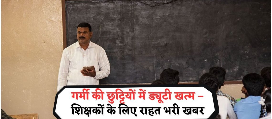 अब बिहार में गर्मी की छुट्टियों के दौरान शिक्षकों की ड्यूटी नहीं लगेगी – जानिए ACS के नए आदेश की पूरी जानकारी