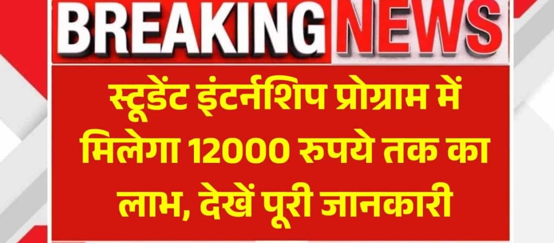स्टूडेंट इंटर्नशिप प्रोग्राम में मिलेगा 12000 रुपये तक का लाभ, देखें पूरी जानकारी