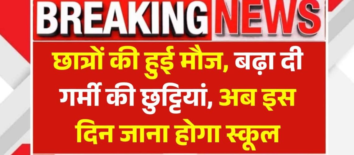 Summer Vacation: छात्रों की हुई मौज,‌ बढ़ा दी गर्मी की छुट्टियां, अब इस दिन जाना होगा स्कूल