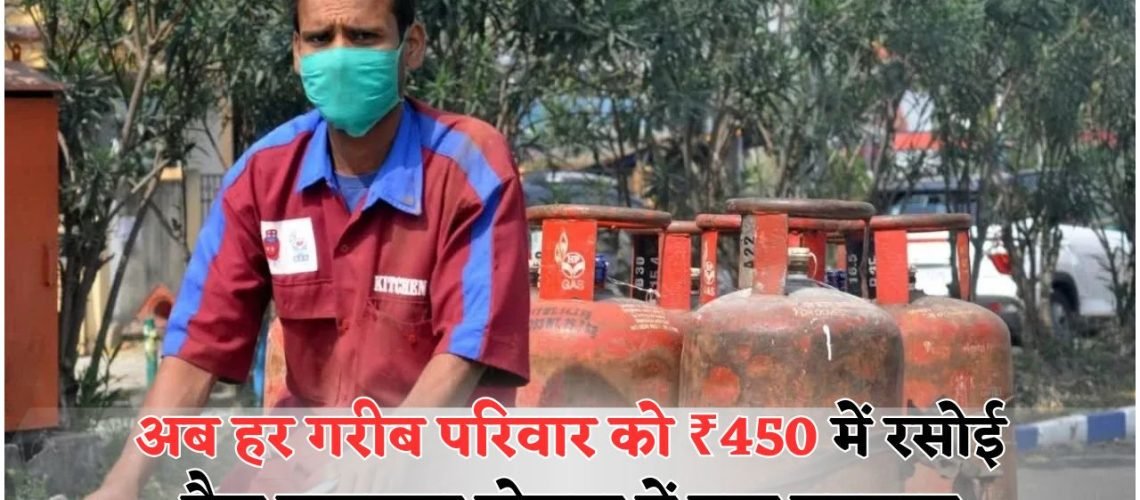 केंद्र सरकार का बड़ा एलान – अब हर गरीब परिवार को मिलेगा गैस सिलेंडर ₹450 में