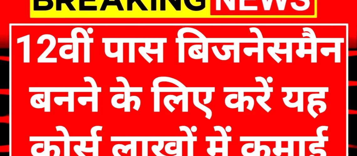 12th Pass Businessman Course: 12वीं के बाद बिजनेसमैन बनने के लिए करें यह कोर्स लाखों में होगी कमाई