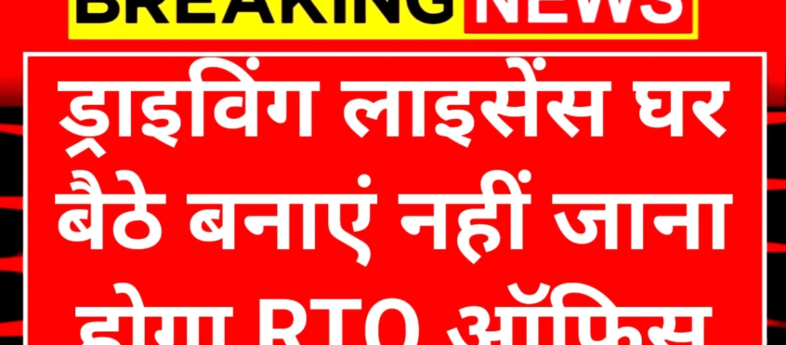 Driving Licence: अब घर बैठे ड्राइविंग लाइसेंस बनाए नहीं जाना होगा आरटीओ ऑफिस