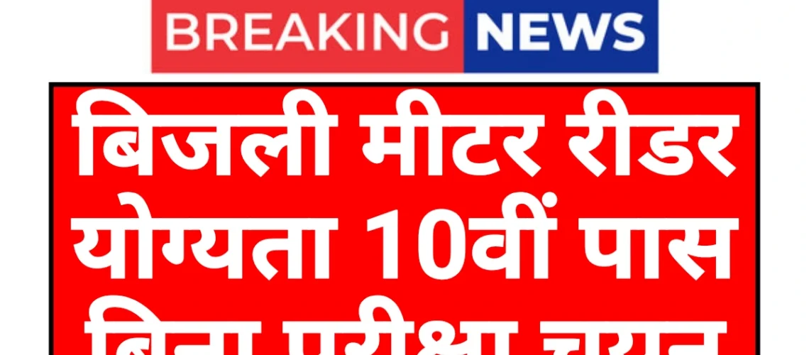 Electricity Meter Redar: बिजली मीटर रीडर 10वीं पास के लिए आवेदन शुरू बिना परीक्षा होगा चयन
