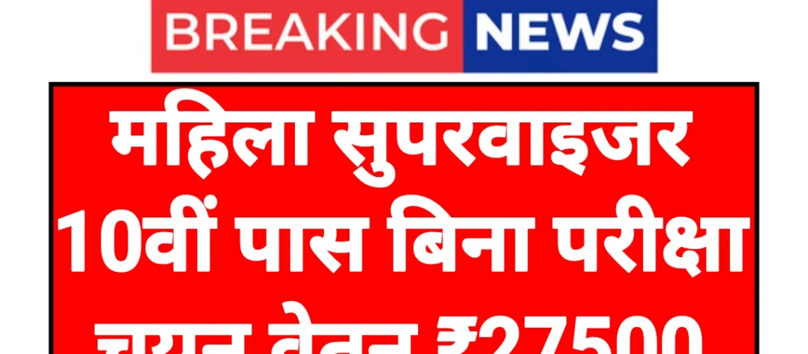 Mahila Supervisor: महिला सुपरवाइजर पदों पर भर्ती 10वीं पास करें आवेदन बिना परीक्षा चयन