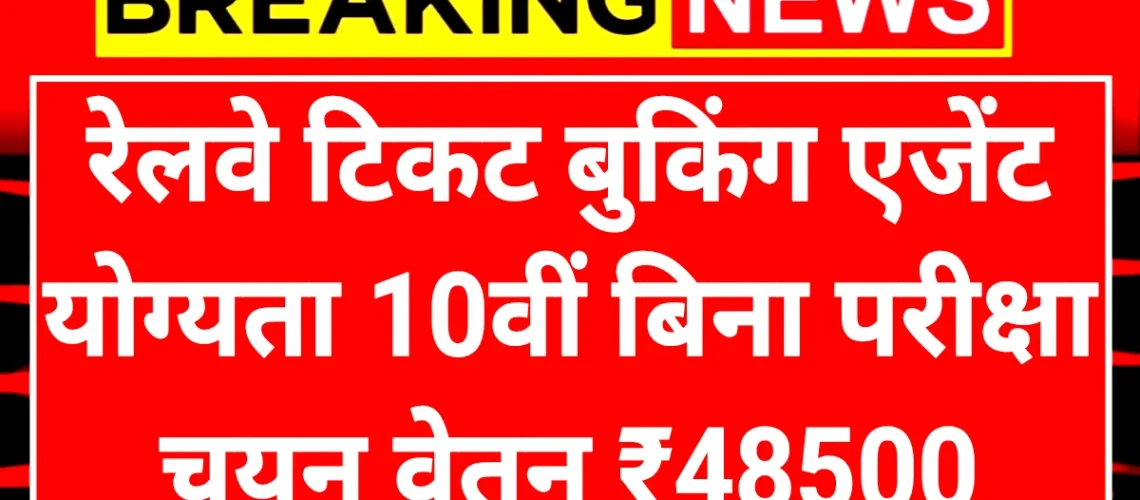 Railway Ticket Booking Agent: रेलवे टिकट बुकिंग एजेंट के लिए दसवीं पास करें आवेदन एवं ₹48500 महीना कमाएं