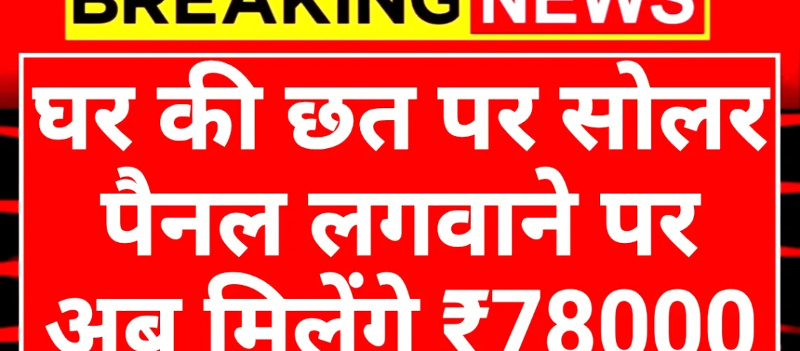 Solar Rooftop Subsidy: सोलर रूफटॉप सब्सिडी योजना घर की छत पर सोलर पैनल लगवाने पर मिलेंगे 78 हजार रुपए